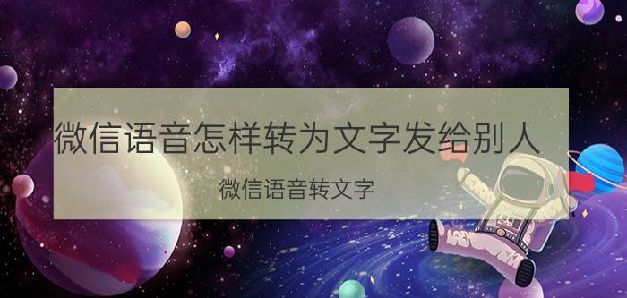 微信语音怎样转为文字发给别人 微信语音转文字